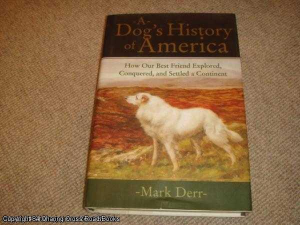 Item #036981 A Dog's History of America: How Our Best Friend Explored, Conquered, and Settled a Continent (1st edition hardback). Mark Derr.