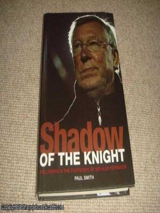 Item #037241 Shadow of the Knight: Following in the Footsteps of Sir Alex Ferguson. Paul Smith