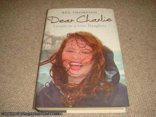 Item #039768 Dear Charlie Letters To a Lost Daughter (hardback). Reg Thompson