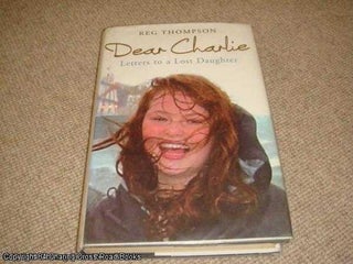 Item #040359 Dear Charlie Letters To a Lost Daughter (hardback). Reg Thompson