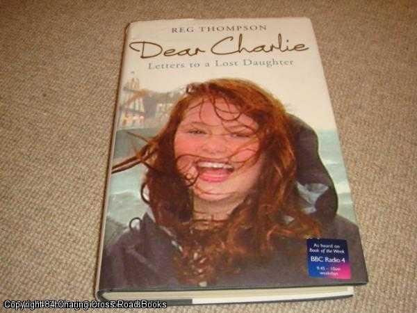 Item #040628 Dear Charlie Letters To a Lost Daughter (2nd impression hardback). Reg Thompson.