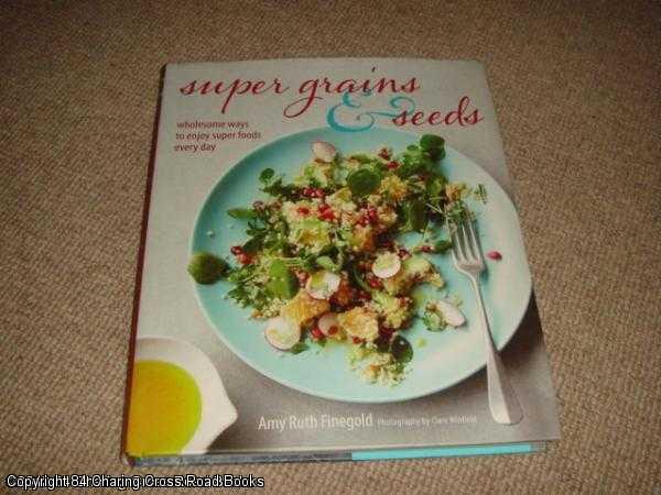 Item #052318 Super Grains and Seeds (1st edition hardback) - Wholesome ways to enjoy super health-giving foods packed with vitamins, dietary fibre and essential amino acids, such as chia, quinoa, flax and farro, every day. Amy Ruth Finegold.