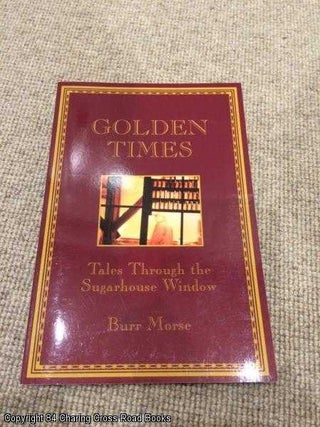 Item #055866 Golden Times: Tales Through The Sugarhouse Window (Signed 1st ed paperback). Burr Morse