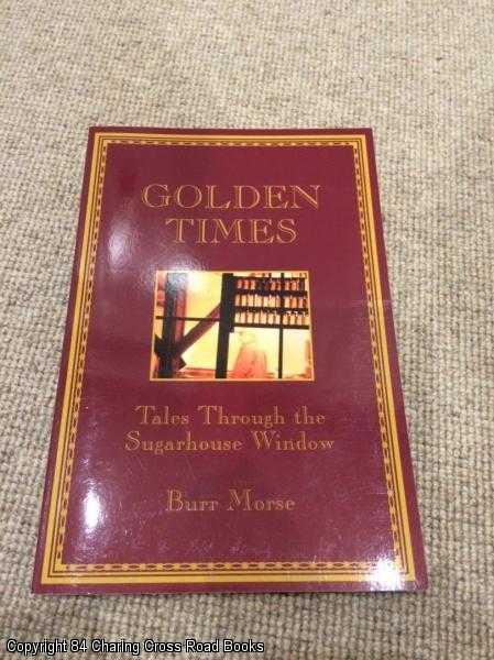 Item #055866 Golden Times: Tales Through The Sugarhouse Window (Signed 1st ed paperback). Burr Morse.