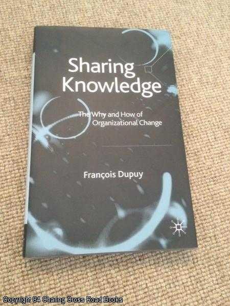 Item #058568 Sharing Knowledge: The Why and How of Organisational Change (Signed hardback). Professor François Dupuy.