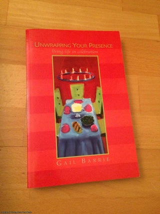 Item #064035 Unwrapping Your Presence: Living Life in Celebration (SIGNED). Gail Barrie