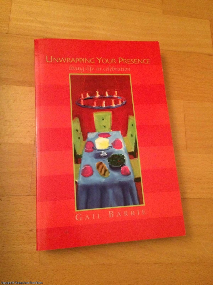 Item #064035 Unwrapping Your Presence: Living Life in Celebration (SIGNED). Gail Barrie.