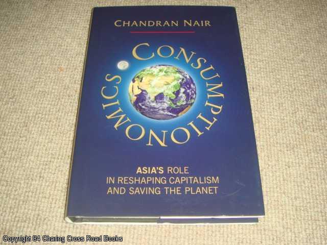 Item #064041 Consumptionomics: Asia's Role in Reshaping Capitalism and Saving the Planet (SIGNED 1st edition hardback). Chandran Nair.
