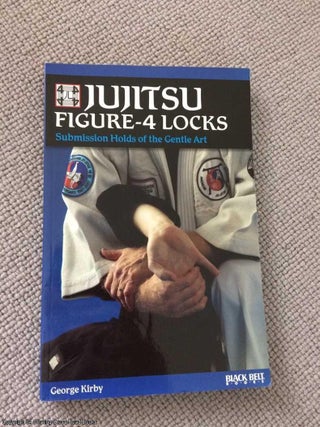 Item #065725 Jujitsu Figure-4 Locks: Submission Holds of the Gentle Art. George Kirby
