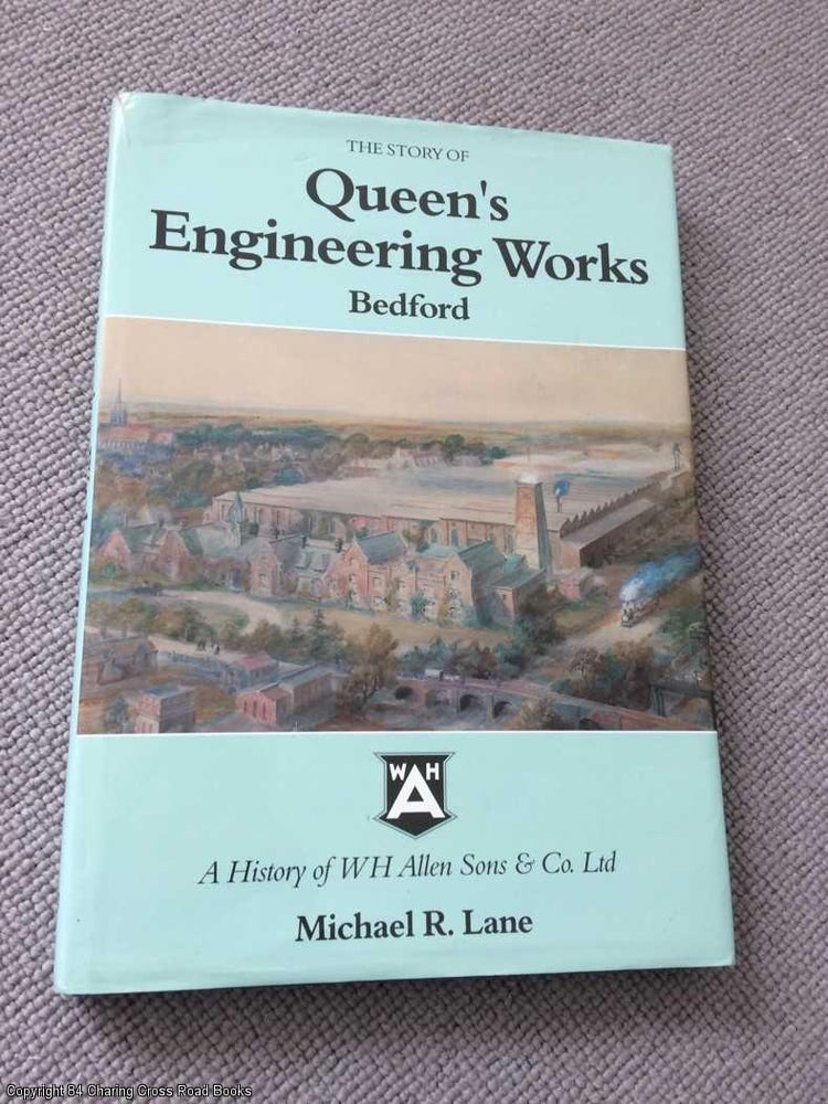 Item #066494 The Story of Queen's Engineering Works, Bedford: History of W. H. Allen, Sons and Co.Ltd. Michael R. Lane.