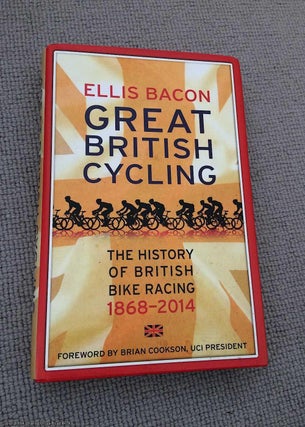 Item #067287 Great British Cycling: The History of British Bike Racing 1868 - 2014. Ellis Bacon