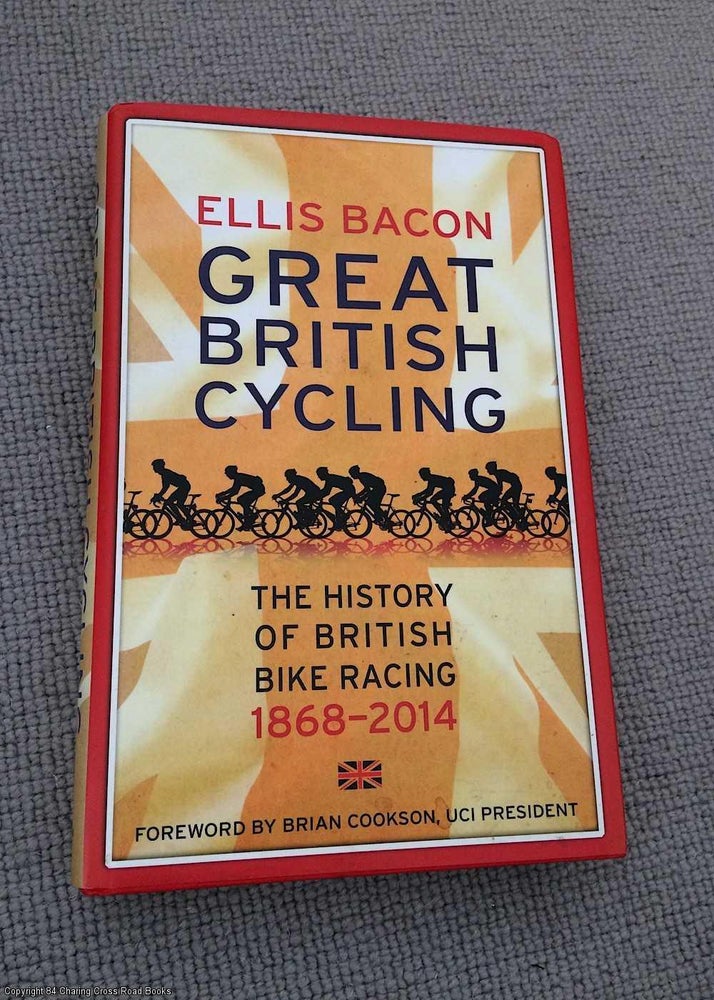 Item #067287 Great British Cycling: The History of British Bike Racing 1868 - 2014. Ellis Bacon.