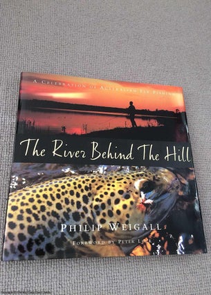 Item #067907 The River Behind the Hill: A Celebration of Australian Fly Fishing. Philip Weigall