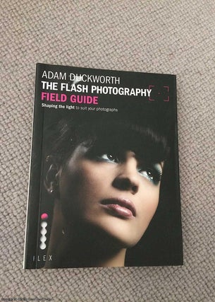Item #068443 The Flash Photography Field Guide: Shaping the Light to Suit Your Photographs. Adam...