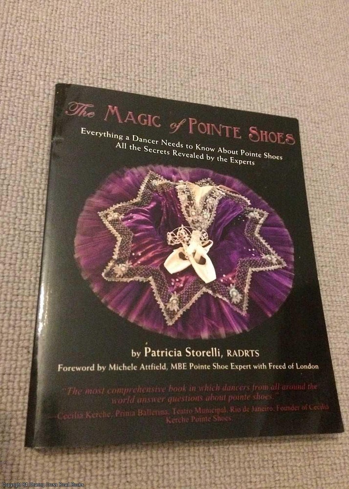 Item #069533 The Magic of Pointe Shoes: Everything a Dancer Needs to Know About Pointe Shoes. Patricia Storelli.