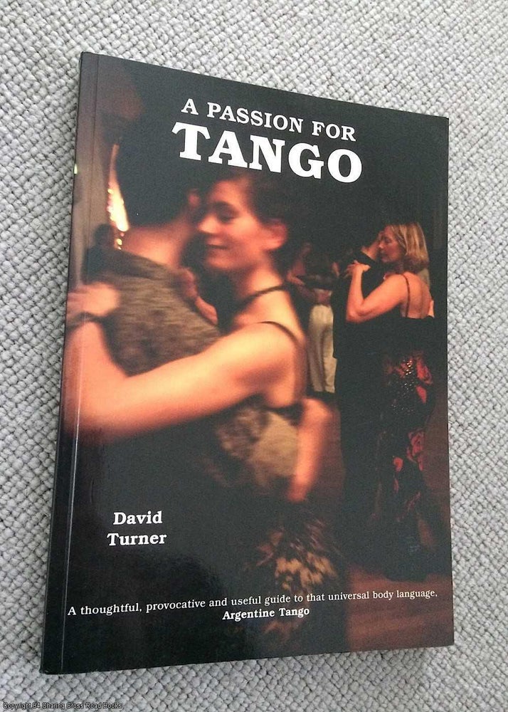 Item #069827 A Passion for Tango: A Thoughtful, Provocative and Useful Guide to That Universal Body Language - Argentine Tango. David Turner.