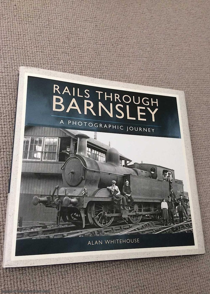 Item #070420 Rails Through Barnsley - A Photographic History. Alan Whitehouse.