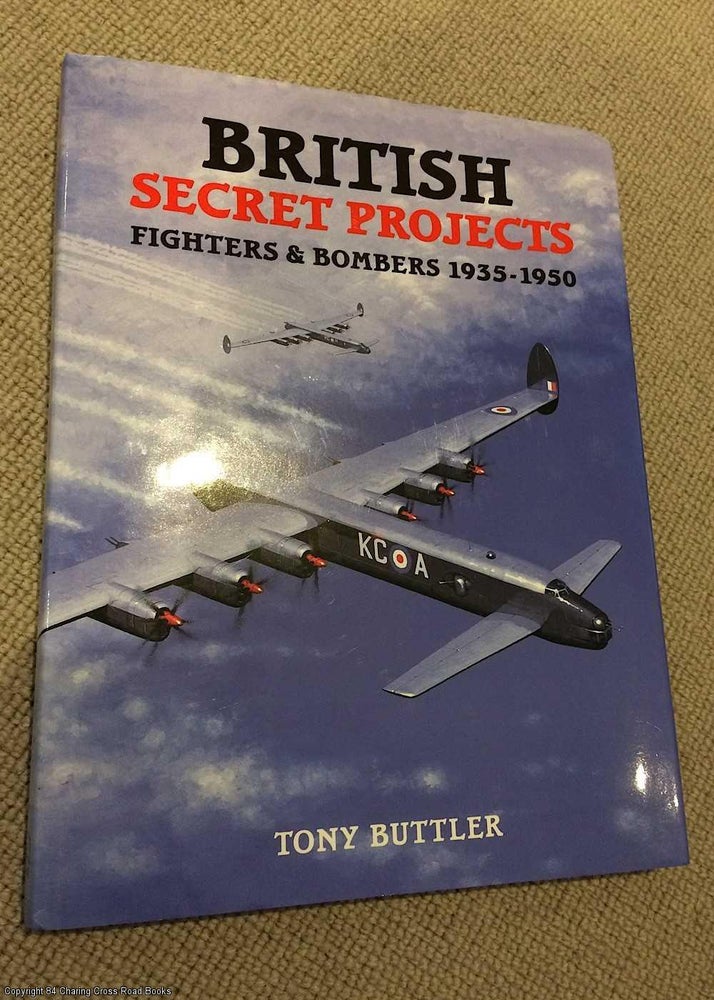Item #072030 British Secret Projects: Fighters and Bombers 1935 - 1950. Tony Buttler.