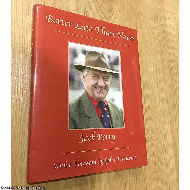 Item #076456 Better Late Than Never (Signed). Jack Berry, John Francome, foreword.
