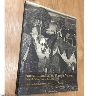Item #077888 Ancient Landscapes, Pastoral Visions: Samuel Palmer to the Ruralists. Robert Meyrick...