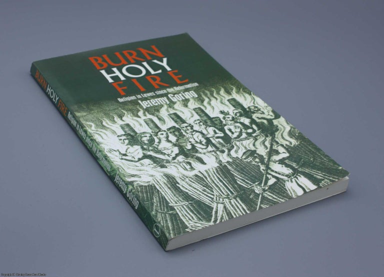 Item #078086 Burn, Holy Fire!: Religion in Lewes Since the Reformation (Signed by author). Jeremy Goring.