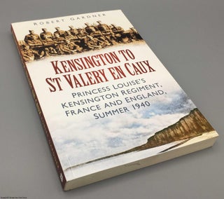 Item #078140 Kensington to St Valery en Caux: Princess Louise's Kensington Regiment, France and...