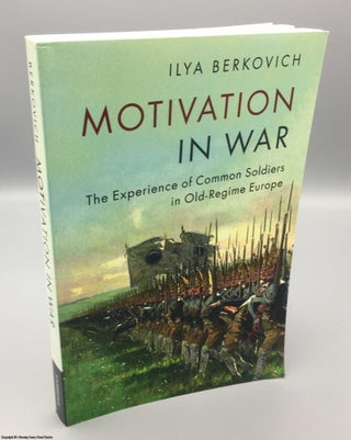 Item #078308 Motivation in War: The Experience of Common Soldiers in Old-Regime Europe. Ilya...