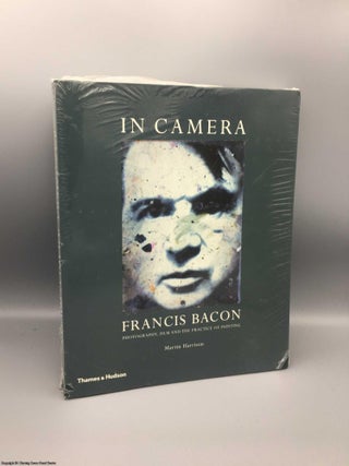 Item #079986 In Camera: Francis Bacon: Photography, Film & the Practice of Painting. Martin Harrison