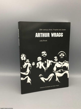 Item #080275 Arthur Wragg: Twentieth-century Prophet and Jester. Judy Brook