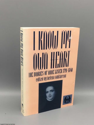 Item #081017 I Know My Own Heart: Diaries of Anne Lister 1791-1840. Anne Lister