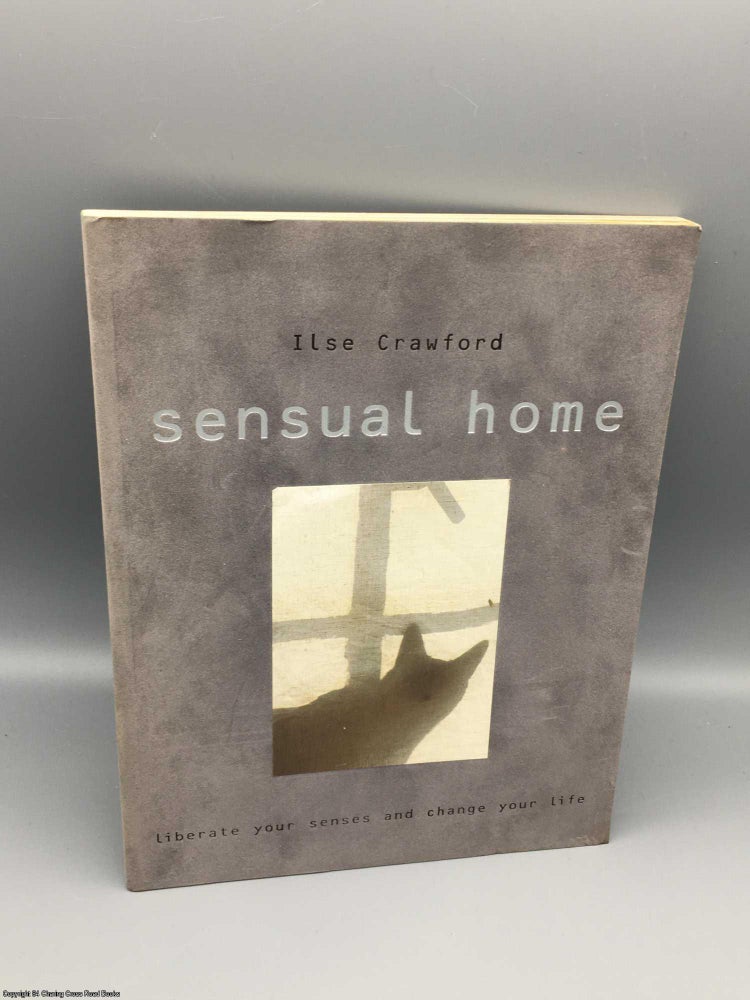 Item #081136 Sensual Home: Liberate Your Senses and Change Your Life. Ilse Crawford.
