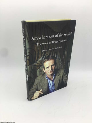 Item #086110 Anywhere out of the World: The Work of Bruce Chatwin. Jonathan Chatwin