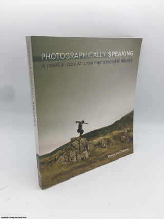 Item #086835 Photographically Speaking: A Deeper Look at Creating Stronger Images. David Duchemin
