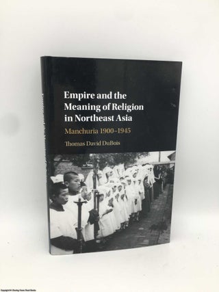 Item #089929 Empire and the Meaning of Religion in Northeast Asia: Manchuria 1900–1945. Thomas...