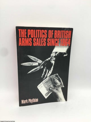Item #090355 The Politics of British Arms Sales Since 1964. Mark Phythian