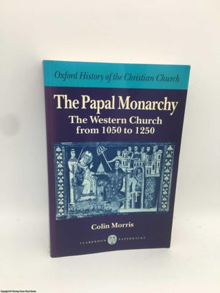 Item #090464 The Papal Monarchy: The Western Church from 1050 to 1250. Colin Morris