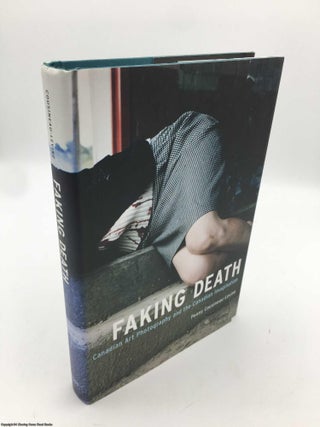 Item #090508 Faking Death: Canadian Art Photography and the Canadian Imagination. Penny...