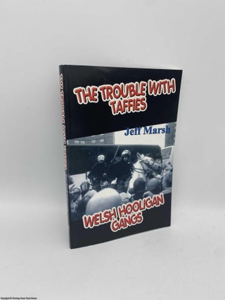 Item #091198 The Trouble with Taffies Welsh Hooligan Gangs. Jeff Marsh