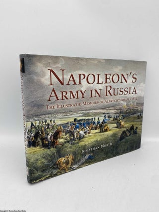 Item #091642 Napoleon's Army in Russia The Illustrated Memoirs of Albrecht Adam, 1812. Jonathan...