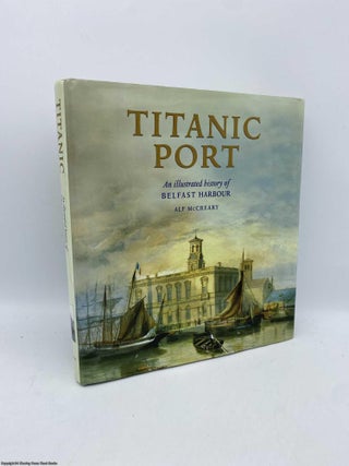 Item #092053 Titanic Port An Illustrated History of Belfast Harbour. Alf McCreary
