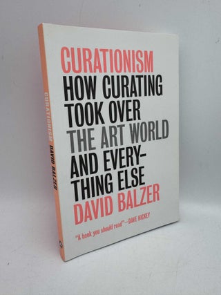 Item #098217 Curationism: How Curating Took Over the Art World and Everything Else. David Balzer