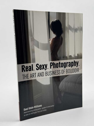 Item #101104 Real. Sexy. Photography. The Art and Business of Boudoir. Dani Klein-Williams